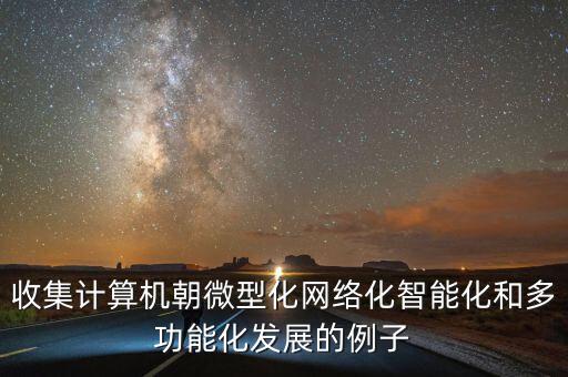 收集計(jì)算機(jī)朝微型化網(wǎng)絡(luò)化智能化和多功能化發(fā)展的例子