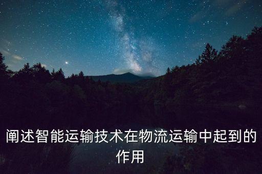 物流方面有什么智能化科技，闡述智能運輸技術(shù)在物流運輸中起到的作用