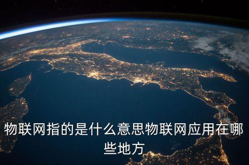物聯(lián)網(wǎng)指的是什么意思物聯(lián)網(wǎng)應(yīng)用在哪些地方