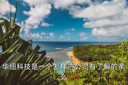 華紐科技是一個(gè)怎樣的公司有了解的親么