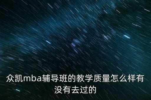眾凱mba輔導(dǎo)班的教學(xué)質(zhì)量怎么樣有沒有去過的