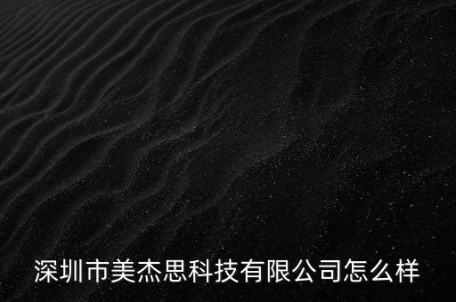 深圳市美杰思科技有限公司怎么樣