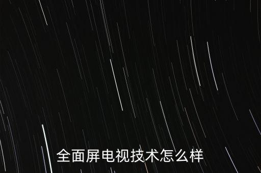 全面屏電視技術(shù)怎么樣