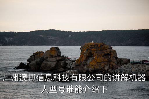 廣州澳博信息科技有限公司的講解機器人型號誰能介紹下