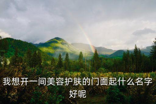 我想開一間美容護(hù)膚的門面起什么名字好呢