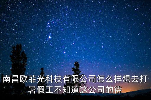南昌歐菲光科技有限公司怎么樣想去打暑假工不知道這公司的待