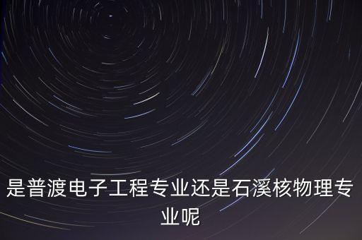 普渡智能科技怎么樣，是普渡電子工程專業(yè)還是石溪核物理專業(yè)呢