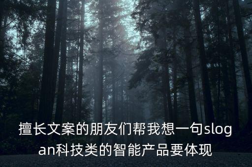 擅長文案的朋友們幫我想一句slogan科技類的智能產(chǎn)品要體現(xiàn)
