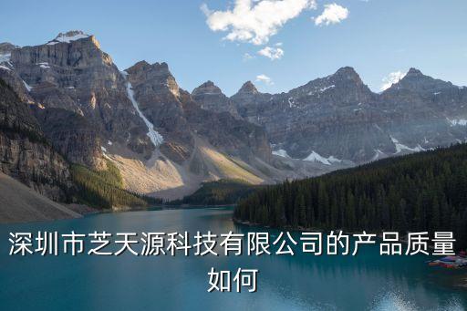 深圳市芝天源科技有限公司的產(chǎn)品質(zhì)量如何