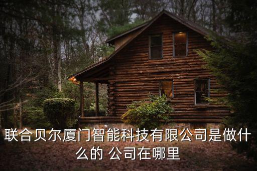 聯(lián)合貝爾廈門智能科技有限公司是做什么的 公司在哪里