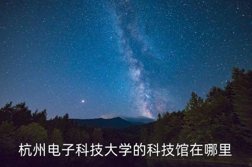 杭州電子科技大學(xué)的科技館在哪里