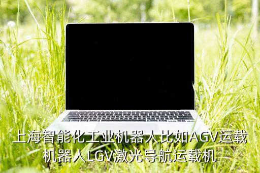上海智能化工業(yè)機(jī)器人比如AGV運(yùn)載機(jī)器人LGV激光導(dǎo)航運(yùn)載機(jī)