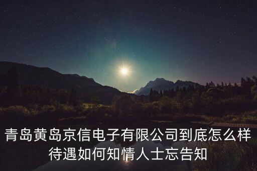 青島黃島京信電子有限公司到底怎么樣待遇如何知情人士忘告知