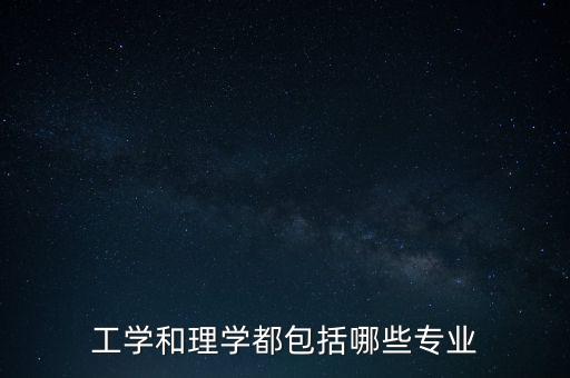 工學(xué)和理學(xué)都包括哪些專業(yè)