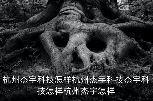 杰唐智能科技怎么樣，杭州杰宇科技怎樣杭州杰宇科技杰宇科技怎樣杭州杰宇怎樣