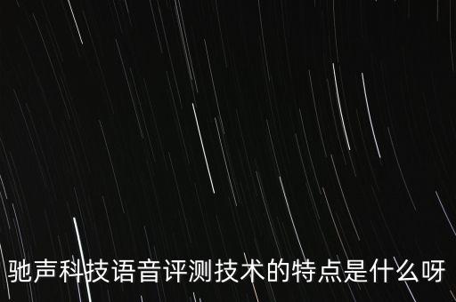 吱e聲智能科技是什么，馳聲科技語音評(píng)測(cè)技術(shù)的特點(diǎn)是什么呀