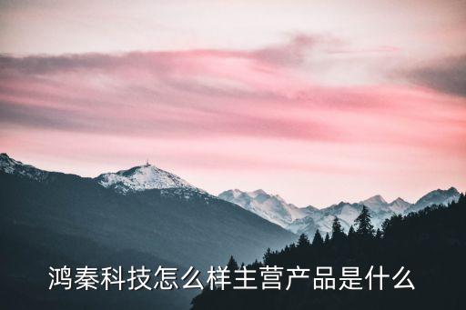 鴻秦科技怎么樣主營(yíng)產(chǎn)品是什么