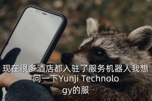 現(xiàn)在很多酒店都入駐了服務(wù)機(jī)器人我想問(wèn)一下Yunji Technology的服
