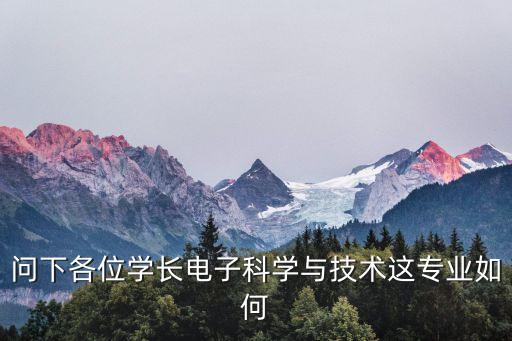 問下各位學長電子科學與技術這專業(yè)如何