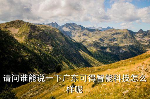 廣東科藝美智能科技怎么樣，請問誰能說一下廣東可得智能科技怎么樣呢