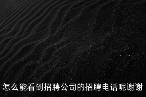 怎么能看到招聘公司的招聘電話呢謝謝