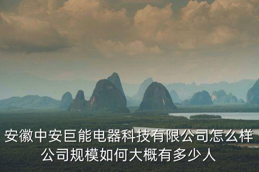 安徽中安巨能電器科技有限公司怎么樣公司規(guī)模如何大概有多少人