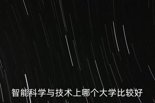 智能科學(xué)與技術(shù)上哪個(gè)大學(xué)比較好