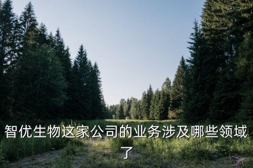 智優(yōu)生物這家公司的業(yè)務(wù)涉及哪些領(lǐng)域了