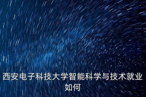 西安電子科技大學(xué)智能科學(xué)與技術(shù)就業(yè)如何