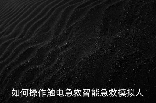 如何操作觸電急救智能急救模擬人