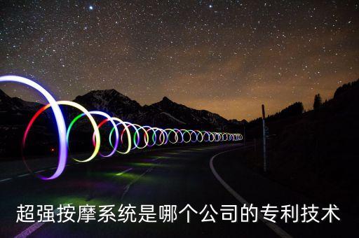 會(huì)所智能黑科技是什么公司，超強(qiáng)按摩系統(tǒng)是哪個(gè)公司的專利技術(shù)