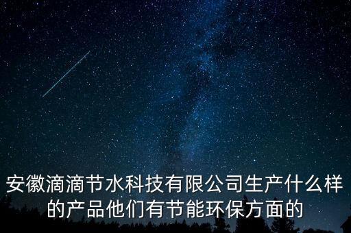 束水智能科技做什么產(chǎn)品，安徽滴滴節(jié)水科技有限公司生產(chǎn)什么樣的產(chǎn)品他們有節(jié)能環(huán)保方面的