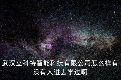 武漢立科特智能科技有限公司怎么樣有沒有人進(jìn)去學(xué)過啊