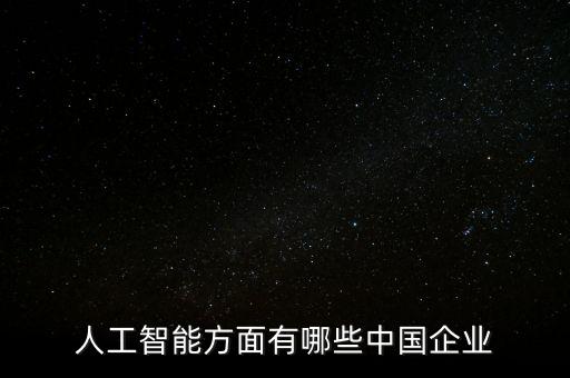國產(chǎn)科技人工智能有哪些，人工智能方面有哪些中國企業(yè)