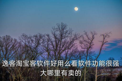 逸客淘寶客軟件好用么看軟件功能很強(qiáng)大哪里有賣的