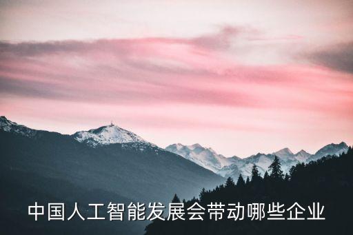 智能科技影響哪些行業(yè)，中國人工智能發(fā)展會帶動哪些企業(yè)