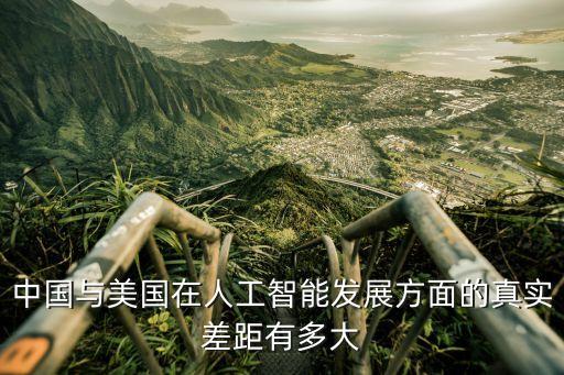 中國(guó)與美國(guó)在人工智能發(fā)展方面的真實(shí)差距有多大