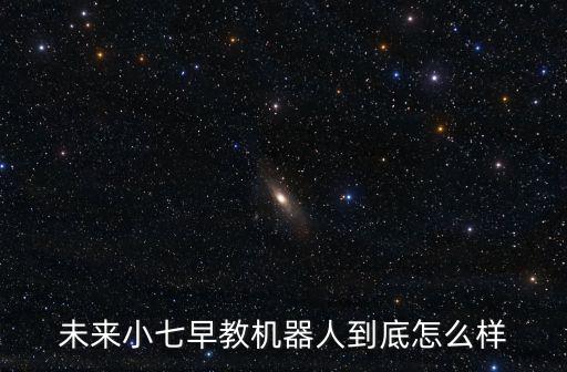 未來小七早教機器人到底怎么樣