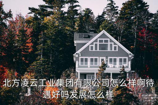 北方凌云工業(yè)集團(tuán)有限公司怎么樣啊待遇好嗎發(fā)展怎么樣