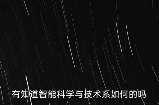 有知道智能科學(xué)與技術(shù)系如何的嗎