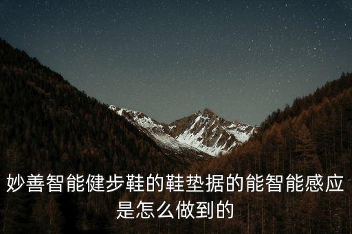 妙善智能健步鞋的鞋墊據(jù)的能智能感應(yīng)是怎么做到的