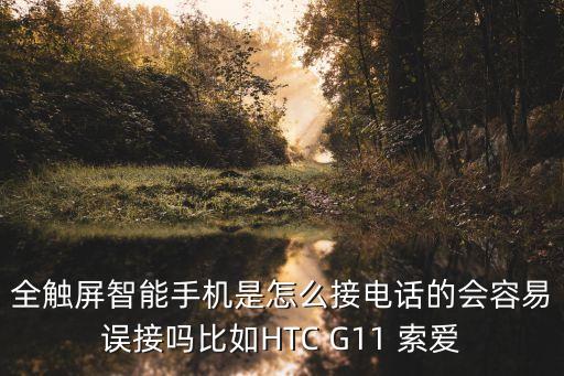 全來電科技智能電話怎么用，全觸屏智能手機(jī)是怎么接電話的會容易誤接嗎比如HTC G11 索愛