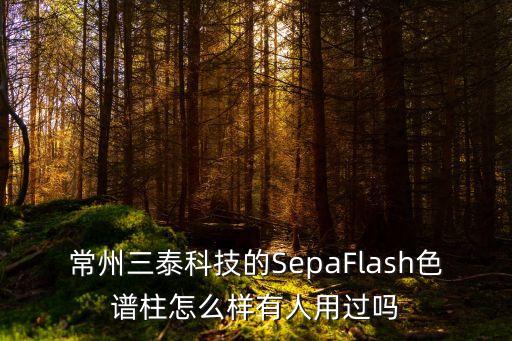 常州三泰科技的SepaFlash色譜柱怎么樣有人用過(guò)嗎