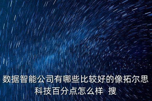 數據智能公司有哪些比較好的像拓爾思科技百分點怎么樣  搜