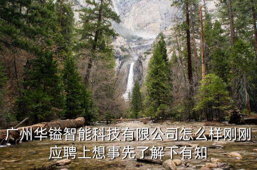 廣州華鎰智能科技有限公司怎么樣剛剛應(yīng)聘上想事先了解下有知
