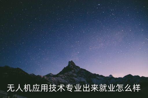 無(wú)人機(jī)應(yīng)用技術(shù)專(zhuān)業(yè)出來(lái)就業(yè)怎么樣