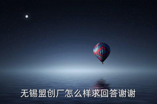 無錫盟創(chuàng)廠怎么樣求回答謝謝