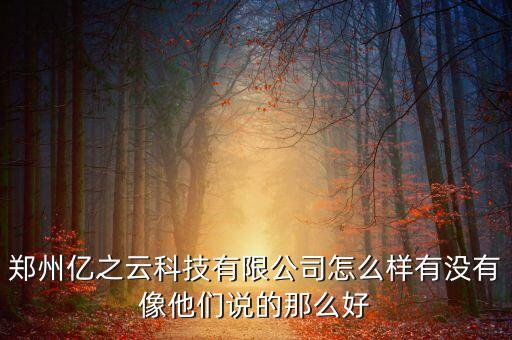 鄭州億之云科技有限公司怎么樣有沒有像他們說的那么好