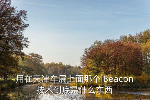 用在天津車展上面那個iBeacon技術(shù)到底是什么東西