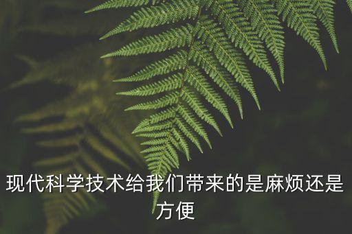 現(xiàn)代科學(xué)技術(shù)給我們帶來的是麻煩還是方便